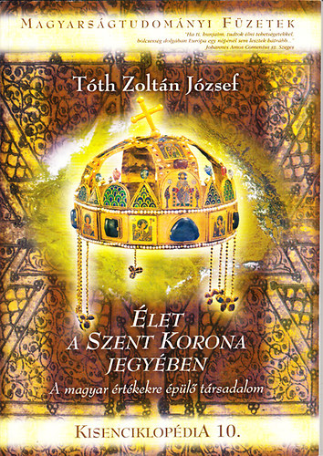 Tóth Zoltán József - Élet a szent korona jegyében - A magyar értékekre épülő társadalom (Magyarságtudományi Füzetek - Kisenciklopédia 10.)