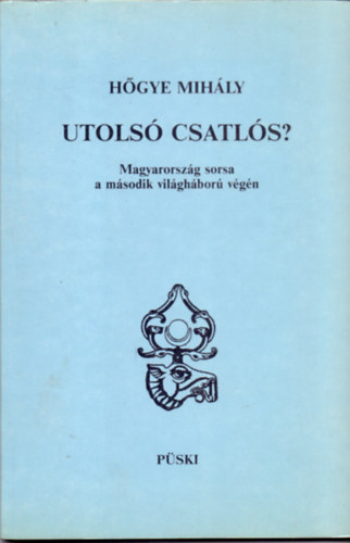 Hőgye Mihály - Utolsó csatlós? (Magyarország sorsa a II.világháború végén)