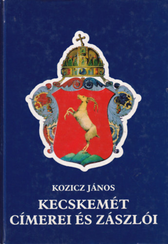 S�megi Gy�rgy, Ballai J�zsef (f�szerk.), Kozicz J�nos - 3 db Kecskem�ti k�nyv: Kecskem�t c�merei �s z�szl�i, Kecskem�t, A kecskem�ti v�rosh�za.