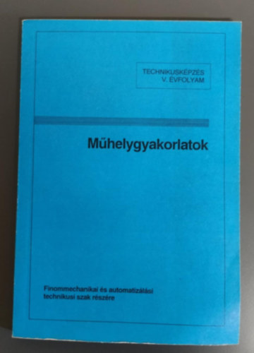 Tat�r J�zsef szerk. - M�helygyakorlatok - Finommechanikai �s Automatiz�l�si Technikusi Szak V. �vf.
