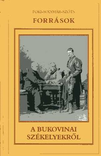 Foki-Solymr-Szts - Forrsok a bukovinai szkelyek trtnetnek tanulmnyozshoz