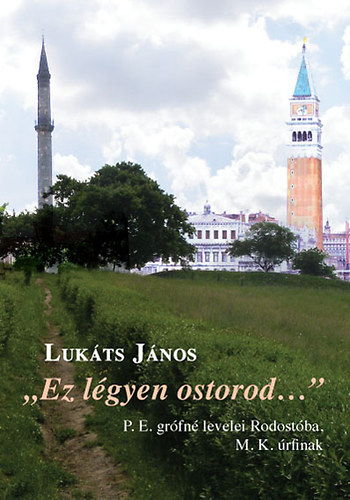 Luk�ts J�nos - "Ez l�gyen ostorod..." P. E. gr�fn� levelei Rodost�ba, M. K. �rfihoz
