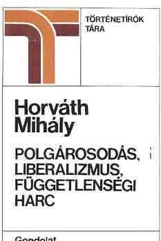 Horv�th MIh�ly - Polg�rosod�s, liberalizmus, f�ggetlens�gi harc