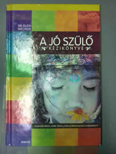 Dr. Szollth Mihly  Elisa Medhus (szerk.), Farkas Eszter (ford.) - A j szl kziknyve - Hogyan neveljnk nllan gondolkod gyermeket? (A bellrl vezrelt gyermek nevelsnek ht mdszere: A helyes csaldi krnyezet megteremtse / egszsges bels dialgusnak megteremtse / sztn