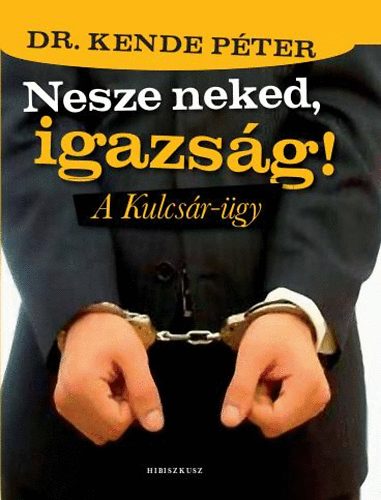 Dr. Kende Pter - Nesze neked, igazsg! - A Kulcsr-gy