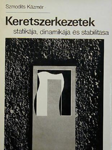 Szerk.: Benk� Jen� Szmodits K�zm�r - Keretszerkezetek statik�ja, dinamik�ja �s stabilit�sa (Keretek statikai vizsg�lata; Keretek dinamikai vizsg�lata; Keretek stabilit�svizsg�lata; Sz�mp�ld�k...)
