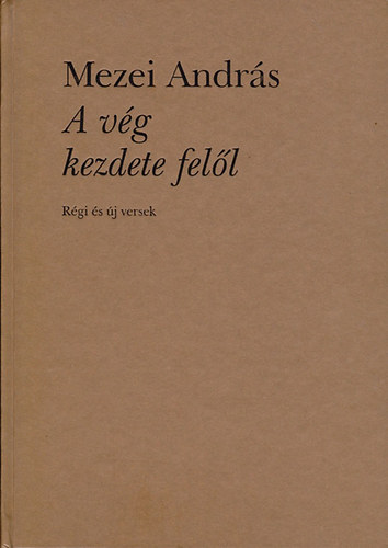 Mezei Andr�s - A v�g kezdete fel�l (R�gi �s �j versek)