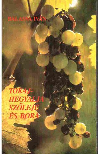 Balassa Iván - Tokaj-Hegyalja szőleje és bora