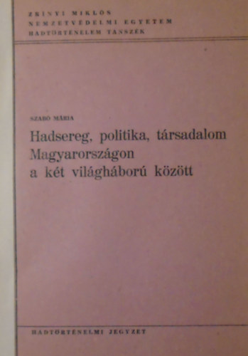 Szabó Mária - Hadsereg, politika, társadalom Magyarországon a két világháború között
