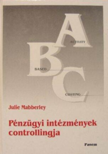 �csi B�la  Julie Mabberley (szerk.), S�ghi M�rta (szerk.), Harmati L�szl� (lektor) - P�nz�gyi int�zm�nyek controllingja - Tev�kenys�galap� k�lts�gelemz�s alkalmaz�sa a p�nz�gyi int�zm�nyekn�l