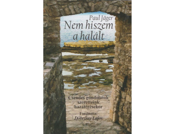 Paul Jager - Nem hiszem a hal�lt - Csendes gondolatok szeretteink hazat�r�sekor