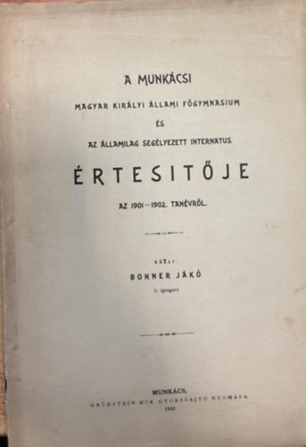 Bohner Jk - A Munkcsi Magyar Kirlyi llami Fgymnasium s az llamilag seglyezett interntus rtestje az 1901-1902. tanvrl