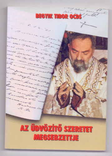 Begyik Tibor OCDS - Az �dv�z�t� szeretet megsebzettje - Pietrelcinai Szent Pio