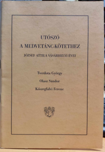 Olasz S�ndor, K�szegfalvi Ferenc Tverdota Gy�rgy - Ut�sz� a medvet�nc-k�tethez - J�zsef Attila v�s�rhelyi �vei