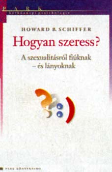 Howard B. Schiffer - Hogyan szeress? - A szexualitsrl fiknak - s lnyoknak