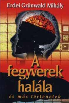 Erdei Grünwald Mihály - A fegyverek halála és más történetek