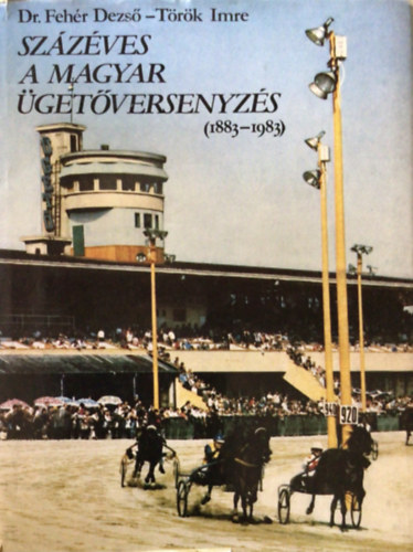 Dr. Feh�r Dezs�-T�r�k Imre - Sz�z�ves a magyar �get�versenyz�s (1883-1983)