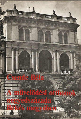 Csende Béla - A művelődési otthonok negyedszázada Békés megyében