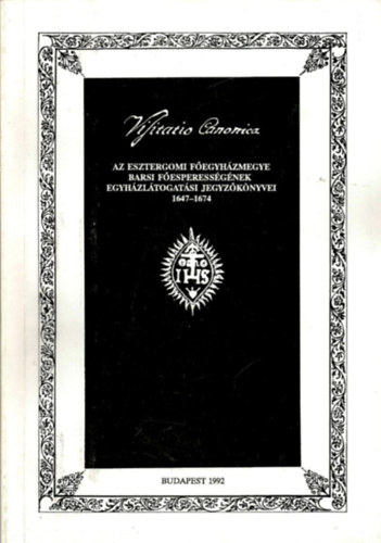 Tomisa Ilona  (Vlog.) - Visitatio Canonica (Az Esztergomi Fegyhzmegye Barsi Fesperessgnek egyhzltogatsi jegyzknyvei 1647-1674)