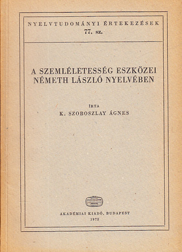 K. Szoboszlay Ágnes - A szemléletesség eszközei Németh László nyelvében (Nyelvtudományi értekezések 77.)