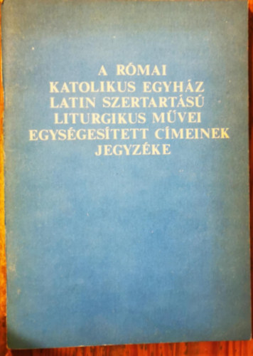 A R�mai katolikus egyh�z latin szertart�s� liturgikus m�vei egys�ges�tett c�meinek jegyz�ke