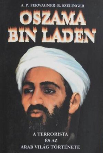 Szerz� Ferwagner P. �kos Sz�linger Bal�zs R�la sz�l Oszama bin Laden Lektor Dr. J. Nagy L�szl� - Oszama Bin Laden    -    A terrorista �s az eg�sz arab vil�g t�rt�nete