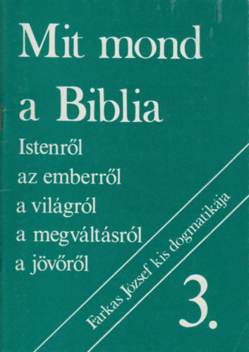 Farkas József - Mit mond a Biblia Istenről, az emberről, a világról, a megváltásról, a jövőről