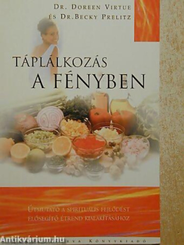 Dr. Doreen Virtue - Dr. Becky Prelitz - Táplálkozás a fényben ÚTMUTATÓ A SPIRITUÁLIS FEJLŐDÉST ELŐSEGÍTŐ ÉTREND KIALAKÍTÁSÁHOZ