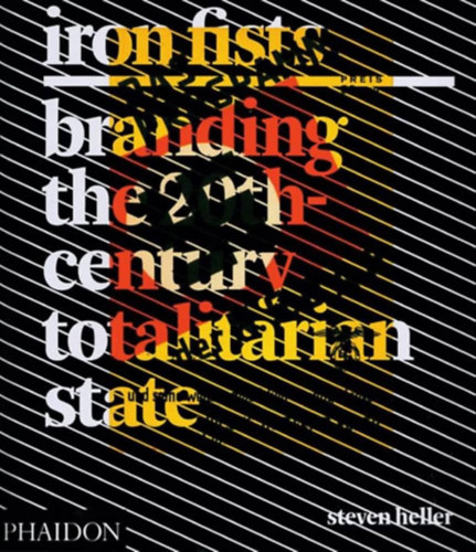 Steven Heller - Iron Fists: Branding the 20th-Century Totalitarian State