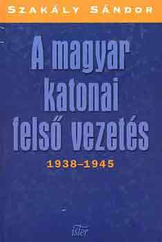 Szakly Sndor - A magyar katonai fels vezets 1938-1945