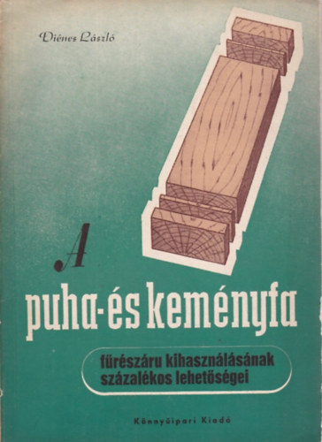 Di�nes L�szl� - A puha- �s kem�nyfa f�r�sz�ru kihaszn�l�s�nak sz�zal�kos lehet�s�gei