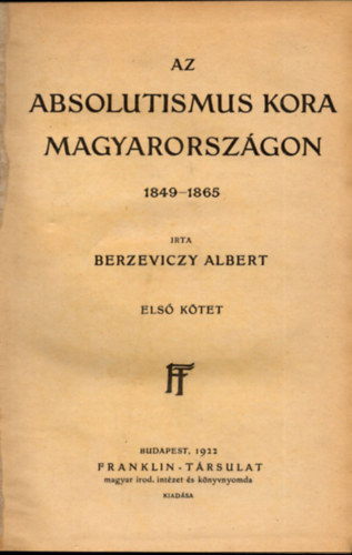 Berzeviczy Albert - Az Absolutismus kora Magyarorszgon 1849-1865 I. ktet