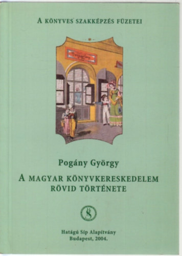 Pog�ny Gy�rgy - A magyar k�nyvkereskedelem r�vid t�rt�nete (A K�nyves Szakk�pz�s F�zetei)