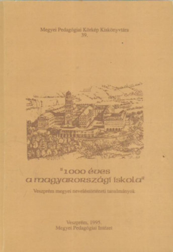 Tolnai Val�ria (szerk.) - "1000 �ves a magyarorsz�gi iskola" - Veszpr�m megyei nevel�st�rt�neti tanulm�nyok