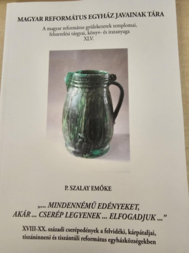 P. Szalay Emke - "... mindennm ednyeket, akr... cserp legyen ... elfogadjuk..." Magyar Reformtus Egyhzak javainak tra 45.