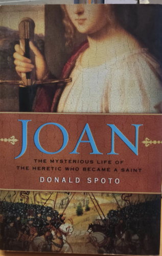 Donald Spoto - Joan: The Mysterious Life of the Heretic Who Became a Saint (Joan: A szentté vált eretnek titokzatos élete)