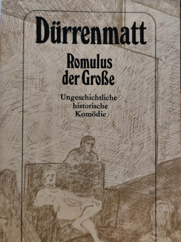 Friedrich Dürrenmatt - Romulus der Grosse. Eine ungeschichtliche historische Komödie in vier Akten