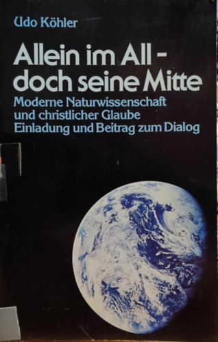 Udo K�hler - Allein im All - doch seine Mitte: Moderne Naturwissenschaft und Christlicher Glaube Einladung und Beitrag zum Dialog (Quell Verlag)