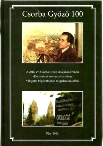 Pint�r L�szl�  (szerk.) - Csorba Gy�z� 100 - A 2016. �vi Csorba Gy�z� eml�kkonferencia el�ad�sainak szerkesztett sz�vege V�logat�s foly�iratokban megjelent �r�sokb�l