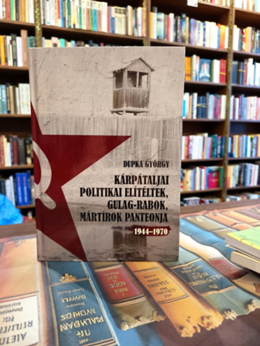 Dupka Gy�rgy - K�rp�taljai politikai el�t�ltek, Gulag- rabok, m�rt�rok panteonja 1944-1970