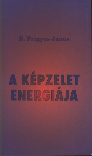 SZERZ� B. Frigyes J�nos - A k�pzelet energi�ja