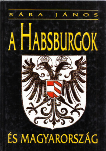 Sára János Dr. - A Habsburgok és Magyarország 950-1918
