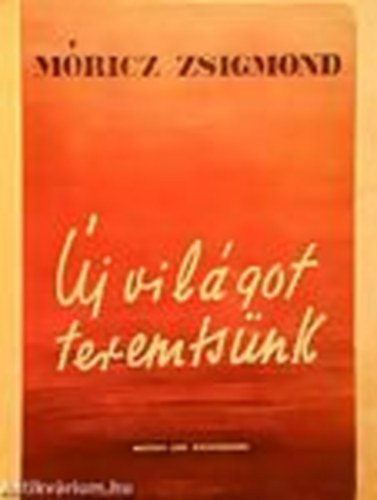 Móricz Zsigmond - Új világot teremtsünk