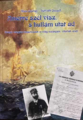 Horv�th J�zsef �kos Gy�rgy - Amerre sz�l visz, s hull�m utat �d - Avagy: magyar tenger�szek a vil�g �ce�njain, vitorl�k alatt