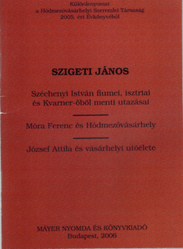 Szigeti J�nos - Sz�chenyi Istv�n fiumei, isztriai �s Kvarner-�b�l menti utaz�sai- M�ra Ferenc �s H�dmez�v�s�rhely, J�zsef Attila �s v�s�rhelyi ut��lete -K�l�nlenyomat