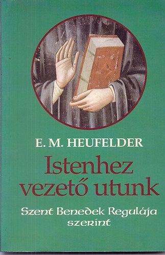Emanuel Maria Heufelder - Istenhez vezető utunk (Szent Benedek regulája szerint)