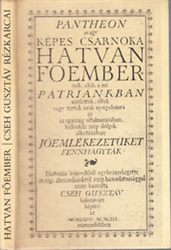 Cseh Guszt�v - Pantheon (avagy k�pes csarnoka hatvan f�embernek, akik a mi p�tri�nkban sz�lettek, �ltek vagy t�rtek �r�k nyugalomra �s az igazs�g oltalmaz�s�ban, k�l�nf�le sz�p dolgok alkot�s�ban j�eml�kezet�ket fennhagyt�k)- reprint