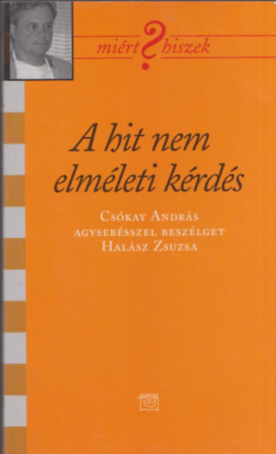 A hit nem elmleti krds (Mirt Hiszek?) (Cskay Andrs agysebsszel beszlget Halsz Zsuzsa)