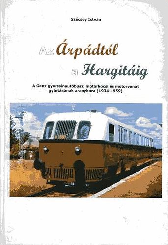 Szcsey Istvn - Az rpdtl a Hargitig: A Ganz gyorssnautbusz... aranykora