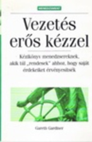 Gareth Gardiner - Vezet�s er�s k�zzel - K�zik�nyv menedzsereknek, akik t�l "rendesek" ahhoz, hogy saj�t �rdekeiket �rv�nyes�ts�k